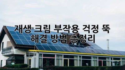 재생 크림 부작용? 걱정 뚝! 해결 방법 총정리