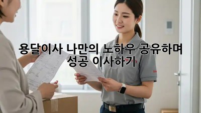 용달이사, 나만의 노하우 공유하며 성공 이사하기!