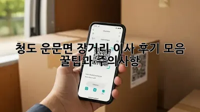 청도 운문면 장거리 이사 후기 모음: 꿀팁과 주의사항